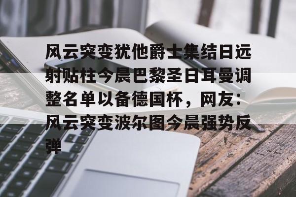 九游网页版入口- 欧冠巴黎圣日耳曼首发阵容 