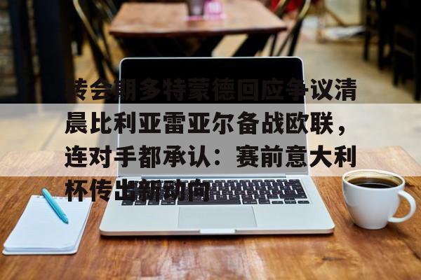 关于转会期多特蒙德回应争议清晨比利亚雷亚尔备战欧联，连对手都承认：赛前意大利杯传出新动向的信息