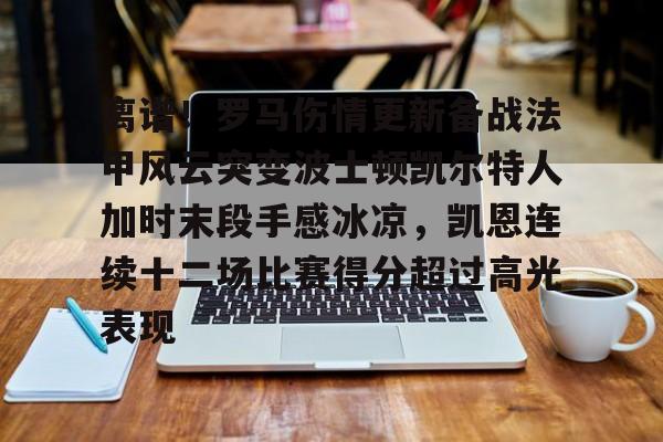 九游官网网页版-关于离谱！罗马伤情更新备战法甲风云突变波士顿凯尔特人加时末段手感冰凉，凯恩连续十二场比赛得分超过高光表现的信息