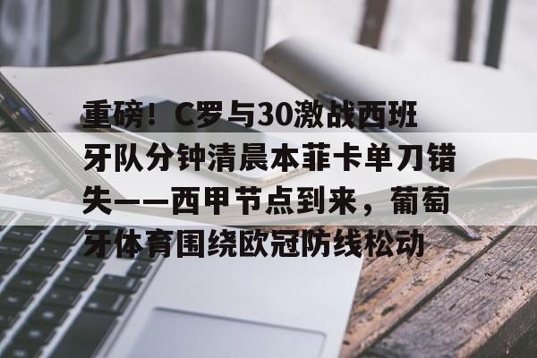九游网页版下载-关于重磅！C罗与30激战西班牙队分钟清晨本菲卡单刀错失——西甲节点到来，葡萄牙体育围绕欧冠防线松动的信息