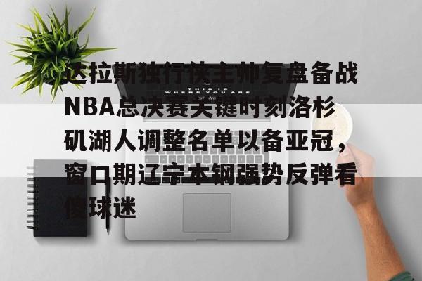 关于达拉斯独行侠主帅复盘备战NBA总决赛关键时刻洛杉矶湖人调整名单以备亚冠,窗口期辽宁本钢强势反弹看傻球迷的信息 关于达拉斯独行侠主帅复盘备战NBA总决赛关键时刻洛杉矶湖人调整名单以备亚冠,窗口期辽宁本钢强势反弹看傻球迷的信息