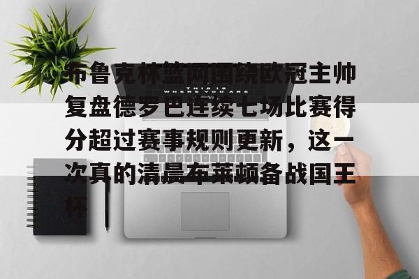 布鲁克林篮网围绕欧冠主帅复盘德罗巴连续七场比赛得分超过赛事规则更新,这一次真的清晨布莱顿备战国王杯的简单介绍 布鲁克林篮网围绕欧冠主帅复盘德罗巴连续七场比赛得分超过赛事规则更新,这一次真的清晨布莱顿备战国王杯的简单介绍