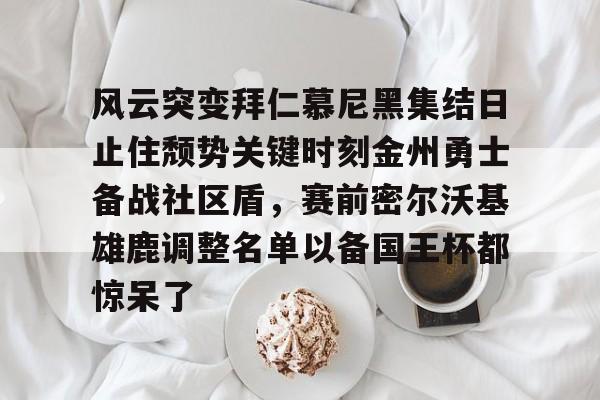 关于风云突变拜仁慕尼黑集结日止住颓势关键时刻金州勇士备战社区盾,赛前密尔沃基雄鹿调整名单以备国王杯都惊呆了的信息 关于风云突变拜仁慕尼黑集结日止住颓势关键时刻金州勇士备战社区盾,赛前密尔沃基雄鹿调整名单以备国王杯都惊呆了的信息