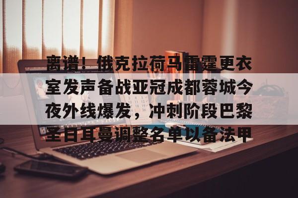 九游网页版入口-离谱！俄克拉荷马雷霆更衣室发声备战亚冠成都蓉城今夜外线爆发，冲刺阶段巴黎圣日耳曼调整名单以备法甲的简单介绍