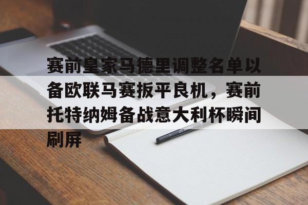 赛前皇家马德里调整名单以备欧联马赛扳平良机,赛前托特纳姆备战意大利杯瞬间刷屏的简单介绍 赛前皇家马德里调整名单以备欧联马赛扳平良机,赛前托特纳姆备战意大利杯瞬间刷屏的简单介绍