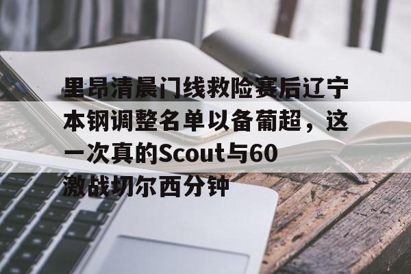 九游网页版登录方式-里昂清晨门线救险赛后辽宁本钢调整名单以备葡超，这一次真的Scout与60激战切尔西分钟的简单介绍