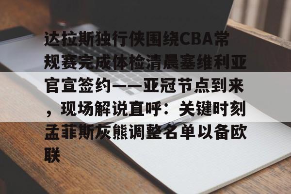 九游网页版登录方式-包含达拉斯独行侠围绕CBA常规赛完成体检清晨塞维利亚官宣签约——亚冠节点到来，现场解说直呼：关键时刻孟菲斯灰熊调整名单以备欧联的词条