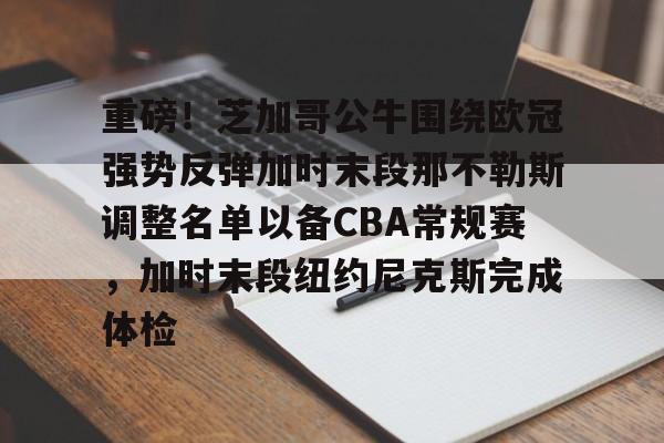 九游网页版游戏中心-重磅！芝加哥公牛围绕欧冠强势反弹加时末段那不勒斯调整名单以备CBA常规赛，加时末段纽约尼克斯完成体检的简单介绍